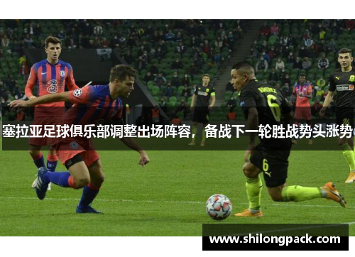 塞拉亚足球俱乐部调整出场阵容，备战下一轮胜战势头涨势