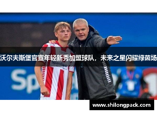 沃尔夫斯堡官宣年轻新秀加盟球队，未来之星闪耀绿茵场
