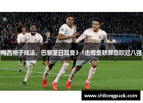 梅西帽子戏法，巴黎圣日耳曼3-1击败曼联晋级欧冠八强