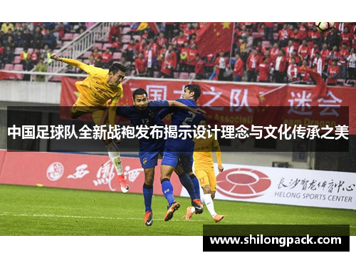中国足球队全新战袍发布揭示设计理念与文化传承之美