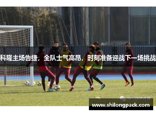 科隆主场告捷，全队士气高昂，时刻准备迎战下一场挑战