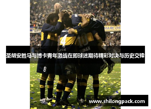 圣胡安胜马与博卡青年激战在即球迷期待精彩对决与历史交锋