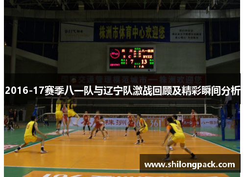 2016-17赛季八一队与辽宁队激战回顾及精彩瞬间分析