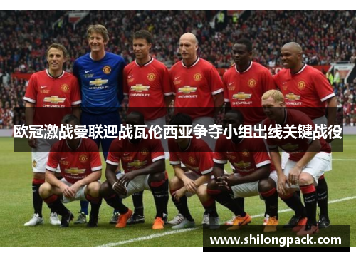 欧冠激战曼联迎战瓦伦西亚争夺小组出线关键战役