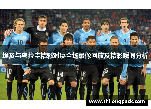 埃及与乌拉圭精彩对决全场录像回放及精彩瞬间分析