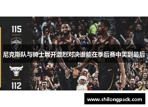 尼克斯队与骑士展开激烈对决谁能在季后赛中笑到最后
