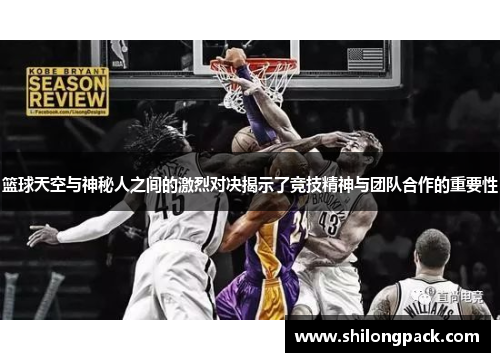 篮球天空与神秘人之间的激烈对决揭示了竞技精神与团队合作的重要性
